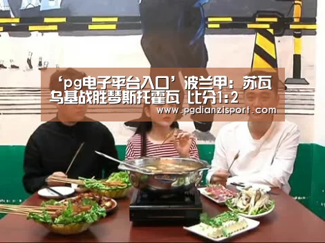 ‘pg电子平台入口’波兰甲: 苏瓦乌基战胜琴斯托霍瓦 比分1:2(图3) ‘pg电子平台入口’波兰甲: 苏瓦乌基战胜琴斯托霍瓦 比分1:2(图3)